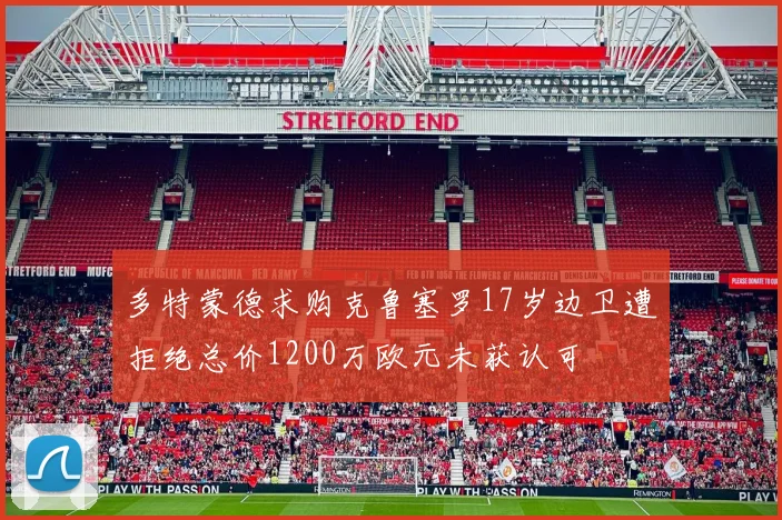 多特蒙德求购克鲁塞罗17岁边卫遭拒绝总价1200万欧元未获认可