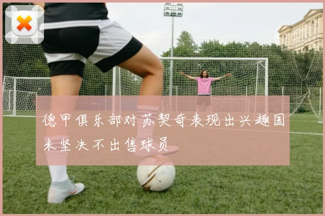 德甲俱乐部对苏契奇表现出兴趣国米坚决不出售球员