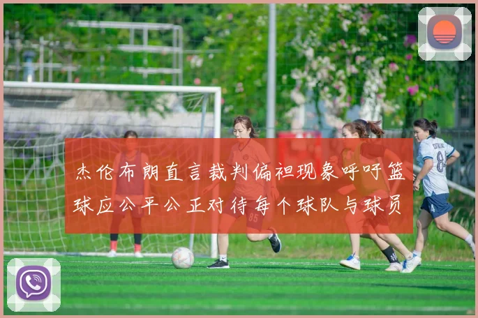杰伦布朗直言裁判偏袒现象呼吁篮球应公平公正对待每个球队与球员