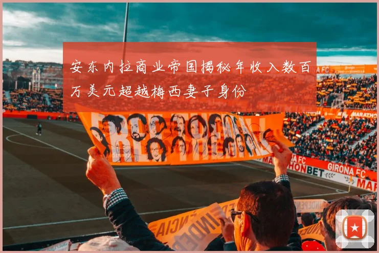 安东内拉商业帝国揭秘年收入数百万美元超越梅西妻子身份
