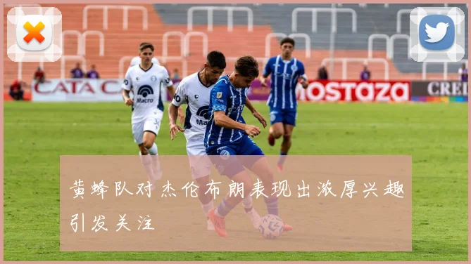 黄蜂队对杰伦布朗表现出浓厚兴趣引发关注