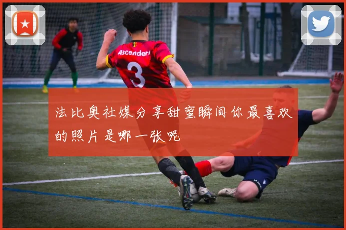 法比奥社媒分享甜蜜瞬间你最喜欢的照片是哪一张呢