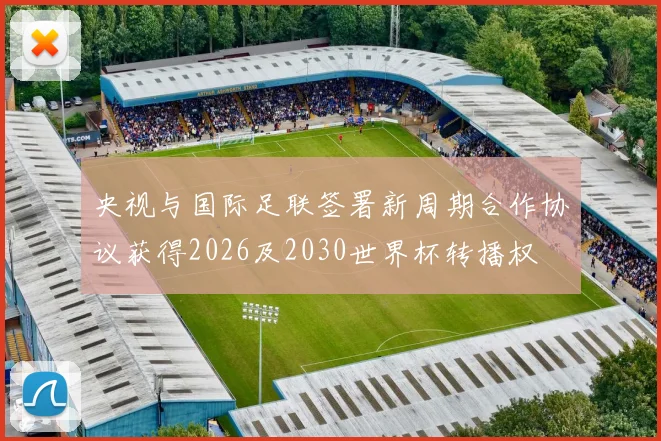 央视与国际足联签署新周期合作协议获得2026及2030世界杯转播权