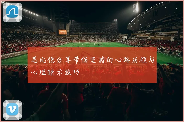 恩比德分享带伤坚持的心路历程与心理暗示技巧