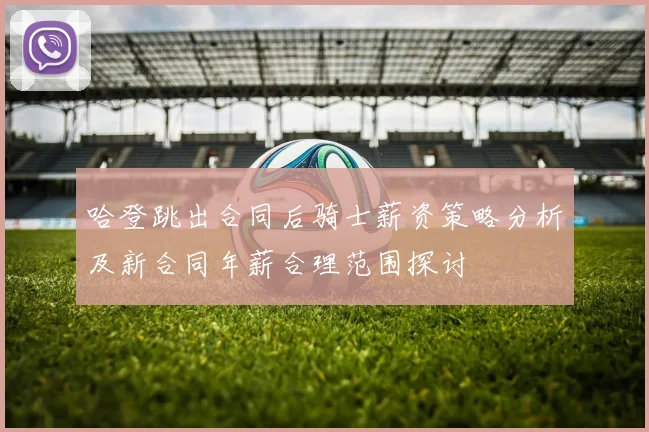 哈登跳出合同后骑士薪资策略分析及新合同年薪合理范围探讨