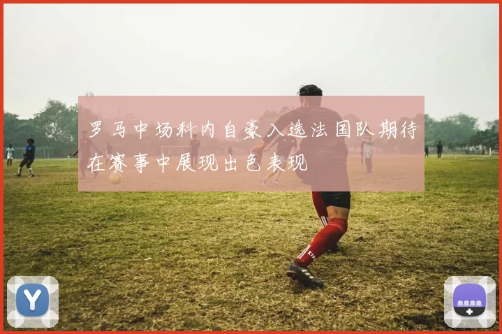 罗马中场科内自豪入选法国队期待在赛事中展现出色表现