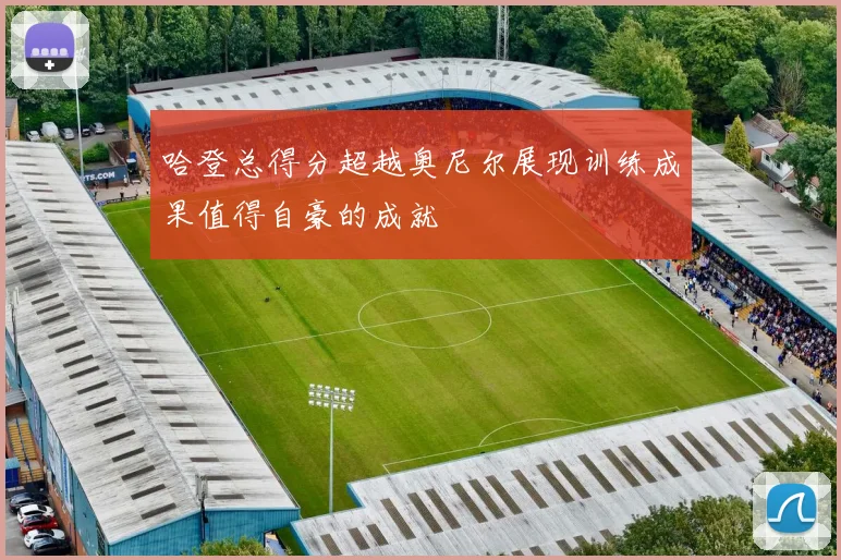 哈登总得分超越奥尼尔展现训练成果值得自豪的成就