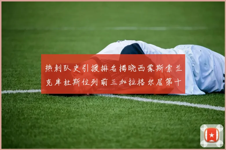 热刺队史引援排名揭晓西蒙斯索兰克库杜斯位列前三加拉格尔居第十一位
